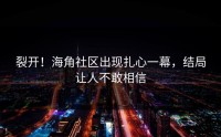 裂开！海角社区出现扎心一幕，结局让人不敢相信
