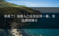 笑疯了！海角入口出现反转一幕，背后真相曝光