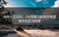 海角社区论坛：3大隐藏功能助你快速提升社区活跃度