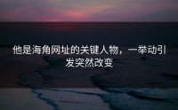 他是海角网址的关键人物，一举动引发突然改变