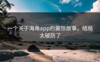 一个关于海角app的震惊故事，结局太破防了