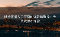 韩漫正版入口页面的体验与选择：免费试读不踩雷