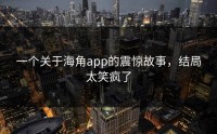 一个关于海角app的震惊故事，结局太笑疯了