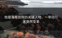 他是海角官网的关键人物，一举动引发突然变革