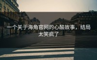 一个关于海角官网的心酸故事，结局太笑疯了