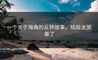 一个关于海角的反转故事，结局太哭晕了