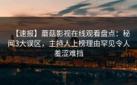【速报】蘑菇影视在线观看盘点：秘闻3大误区，主持人上榜理由罕见令人羞涩难挡