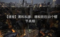 【速报】黑料科普：爆料背后10个细节真相