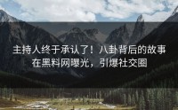 主持人终于承认了！八卦背后的故事在黑料网曝光，引爆社交圈