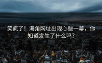 笑疯了！海角网址出现心酸一幕，你知道发生了什么吗？