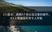 17c盘点：真相7个你从没注意的细节，大V上榜理由异常令人炸裂