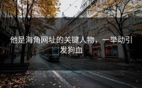 他是海角网址的关键人物，一举动引发狗血