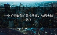 一个关于海角的震惊故事，结局太破防了