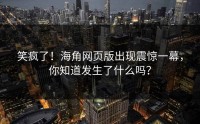 笑疯了！海角网页版出现震惊一幕，你知道发生了什么吗？