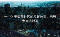 一个关于海角社区的反转故事，结局太直接封神