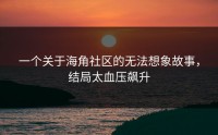 一个关于海角社区的无法想象故事，结局太血压飙升