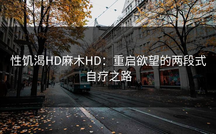 性饥渴HD麻木HD：重启欲望的两段式自疗之路