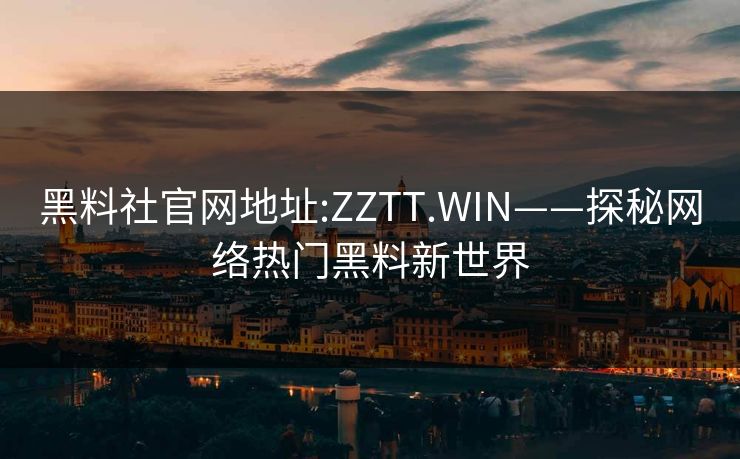 黑料社官网地址:ZZTT.WIN——探秘网络热门黑料新世界 黑料社官网地址:ZZTT.WIN——探秘网络热门黑料新世界