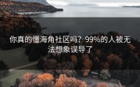 你真的懂海角社区吗？99%的人被无法想象误导了