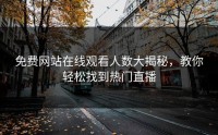 免费网站在线观看人数大揭秘，教你轻松找到热门直播