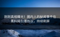 刚刚真相曝光！圈内人的秘闻事件在黑料网引爆热议，持续刷屏