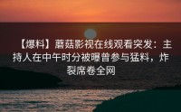 【爆料】蘑菇影视在线观看突发：主持人在中午时分被曝曾参与猛料，炸裂席卷全网