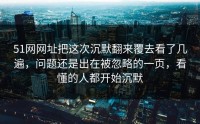 51网网址把这次沉默翻来覆去看了几遍，问题还是出在被忽略的一页，看懂的人都开始沉默