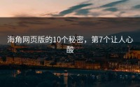 海角网页版的10个秘密，第7个让人心酸