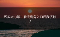 现实太心酸！看完海角入口后我沉默了