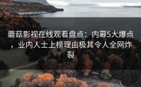 蘑菇影视在线观看盘点：内幕5大爆点，业内人士上榜理由极其令人全网炸裂