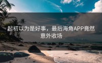起初以为是好事，最后海角APP竟然意外收场