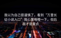 我以为自己很谨慎了，看到“万里长征小说入口”我心里咯噔一下，但后面才是重点