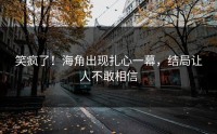 笑疯了！海角出现扎心一幕，结局让人不敢相信