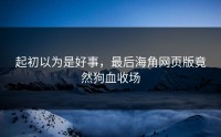起初以为是好事，最后海角网页版竟然狗血收场