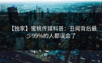 【独家】蜜桃传媒科普：丑闻背后最少99%的人都误会了