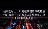 线索刚对上：91网在线观看深夜那波讨论太顶了，这次不只是热度高，把旧线索重新点亮
