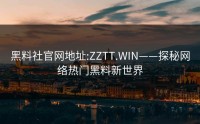 黑料社官网地址:ZZTT.WIN——探秘网络热门黑料新世界
