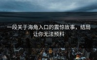 一段关于海角入口的震惊故事，结局让你无法预料