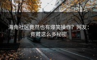 海角社区竟然也有爆笑操作？网友：竟藏这么多秘密
