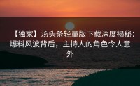 【独家】汤头条轻量版下载深度揭秘：爆料风波背后，主持人的角色令人意外