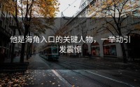 他是海角入口的关键人物，一举动引发震惊
