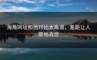 海角网址和他对比太离谱，差距让人原地去世