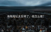 海角网址太反转了，他怎么敢？