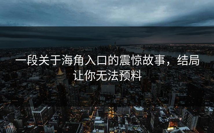 一段关于海角入口的震惊故事，结局让你无法预料