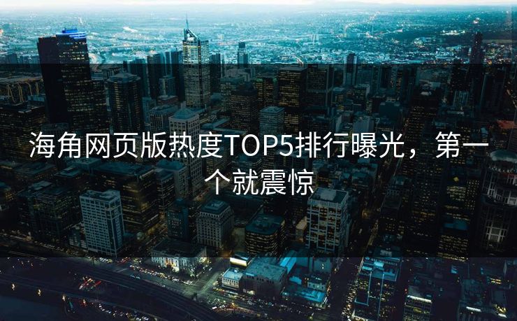 海角网页版热度TOP5排行曝光，第一个就震惊