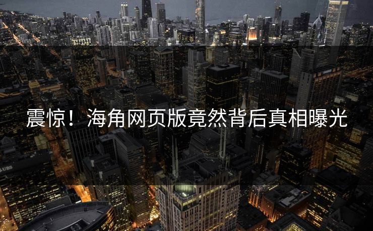 震惊！海角网页版竟然背后真相曝光