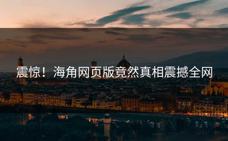 震惊！海角网页版竟然真相震撼全网