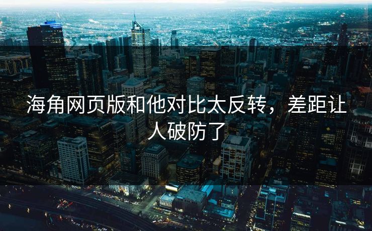 海角网页版和他对比太反转，差距让人破防了