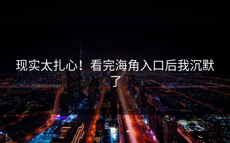 现实太扎心！看完海角入口后我沉默了