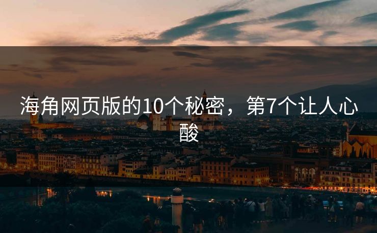 海角网页版的10个秘密，第7个让人心酸